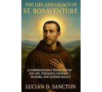 THE LIFE AND LEGACY OF ST. BONAVENTURE: A COMPREHENSIVE BIOGRAPHY OF HIS LIFE, THEOLOGY, NOVENAS, PRAYERS, AND LASTING LEGACY