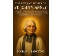 THE LIFE AND LEGACY OF ST. JOHN VIANNEY: A COMPLETE BIOGRAPHY, THEOLOGY, DAILY PRAYERS, SCRIPTURES, AND NINE-DAYS NOVENA FOR PRIESTS, PARISHIONERS, AND DEVOUT SOULS