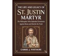 THE LIFE AND LEGACY OF ST. JUSTIN MARTYR
