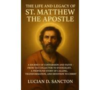 THE LIFE AND LEGACY OF ST. MATTHEW THE APOSTLE: A JOURNEY OF CONVERSION AND FAITH - FROM TAX COLLECTOR TO EVANGELIST, A PROFOUND STORY OF CALLING, TRANSFORMATION, AND DEVOTION TO CHRIST