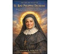 THE LIFE AND LEGACY OF ST. ROSE PHILIPPINE DUCHESNE: MISSIONARY, EDUCATOR, AND SERVANT OF THE SACRED HEART - A JOURNEY OF PRAYER, SACRIFICE, AND HOLINESS
