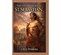 THE LIFE AND LEGACY OF ST. SEBASTIAN