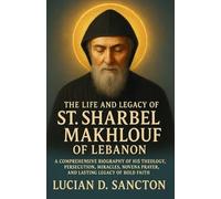THE LIFE AND LEGACY OF ST. SHARBEL MAKHLOUF OF LEBANON: A COMPREHENSIVE BIOGRAPHY OF HIS LIFE, THEOLOGY, PERSECUTION, MIRACLES, NOVENA PRAYERS, AND LASTING LEGACY OF BOLD FAITH