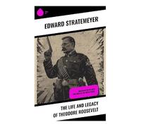 The Life and Legacy of Theodore Roosevelt: Biography of the 26th President of the United States