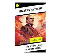 The Life and Legacy of William McKinley: Biography of the 25th President of the United States