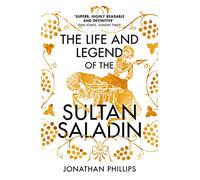The Life and Legend of the Sultan Saladin