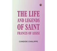 The Life and Legends of Saint Francis of Assisi