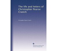 The Life And Letters Of Christopher Pearse Cranch