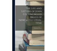 The Life And Letters Of John Collingwood Bruce Of Newcastle-Upon-Tyne