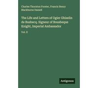 The Life and Letters of Ogier Ghiselin de Busbecq. Signeur of Bousbeque Knight, Imperial Ambassador: Vol. II