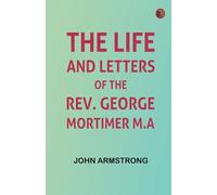 The Life and Letters of the Rev. George Mortimer, M.A
