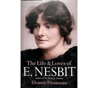 The Life and Loves of E. Nesbit: Author of The Railway Children