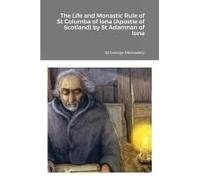 The Life And Monastic Rule Of St Columba Of Iona (Apostle Of Scotland) By St Adamnan Of Iona