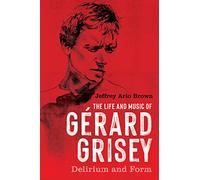 The Life and Music of Gérard Grisey: Delirium and Form