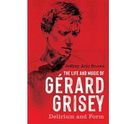The Life and Music of Gérard Grisey: Delirium and Form