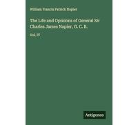 The Life and Opinions of General Sir Charles James Napier, G. C. B.: Vol. IV