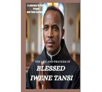 THE LIFE AND PRAYERS OF BLESSED IWENE TANSI: A Journey Of Faith, Prayer And Total Surrender To God