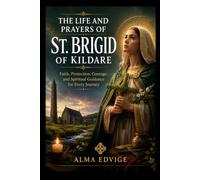 THE LIFE AND PRAYERS OF ST. BRIGID OF KILDARE