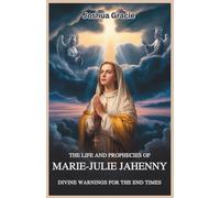 The Life and Prophecies of Marie-Julie Jahenny: Divine Warnings for the End Times: Insights into the Apostasy of France, the Three Days of Darkness, and the Coming Restoration of Faith