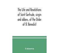 The Life And Revelations Of Saint Gertrude, Virgin And Abbess, Of The Order Of St. Benedict
