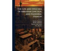 The Life and Speeches of Abraham Lincoln, and Hannibal Hamlin