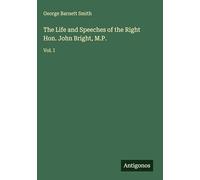 The Life and Speeches of the Right Hon. John Bright, M.P.: Vol. I