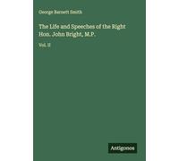 The Life and Speeches of the Right Hon. John Bright, M.P.: Vol. II