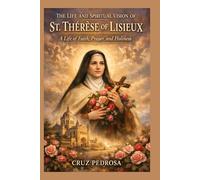 THE LIFE AND SPIRITUAL VISION OF ST. THÉRÈSE OF LISIEUX