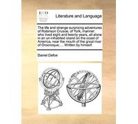 The Life And Strange Surprizing Adventures Of Robinson Crusoe, Of York, Mariner: Who Lived Eight And Twenty Years, All Alone In An Un-Inhabited Island