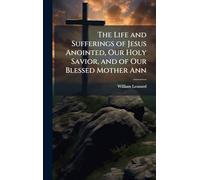 The Life and Sufferings of Jesus Anointed, Our Holy Savior, and of Our Blessed Mother Ann