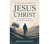The life and teachings of Jesus Christ: Uncovering the truth about the most influential person in history