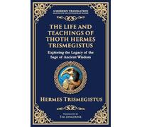 The Life and Teachings of Thoth Hermes Trismegistus: Ancient Wisdom on Divinity, Transformation, and the Cosmos (Deluxe Hardbound Edition)