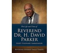 The Life And Time Of Reverend Dr. H. David Parker God's Visionary Ambassador