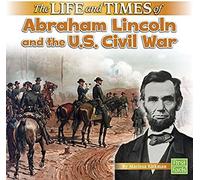 The Life And Times Of Abraham Lincoln And The U.S. Civil War
