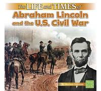 The Life And Times Of Abraham Lincoln And The U.S. Civil War