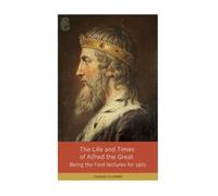 The Life and Times of Alfred the Great: Being the Ford Lectures for 1901