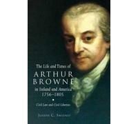 The Life And Times Of Arthur Browne In Ireland And America, 1756-1805: Civil Law And Civil Liberties