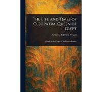 The Life and Times of Cleopatra, Queen of Egypt