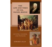 The Life and Times of Col. Daniel Boone: Hunter, Soldier, and Pioneer