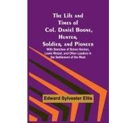 The Life And Times Of Col. Daniel Boone, Hunter, Soldier, And Pioneer