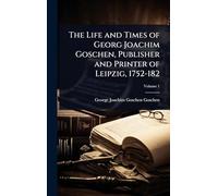 The Life and Times of Georg Joachim Goschen, Publisher and Printer of Leipzig, 1752-182
