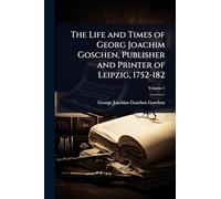 The Life and Times of Georg Joachim Goschen, Publisher and Printer of Leipzig, 1752-182