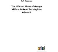The Life And Times Of George Villiers, Duke Of Buckingham