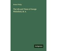 The Life and Times of George Whitefield, M. A.