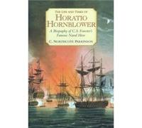 The Life and Times of Horatio Hornblower: A Biography of C.S. Forester's Famous Naval Hero