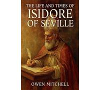 The Life and Times of Isidore of Seville