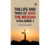 The Life and Times of Jesus the Messiah Volume I