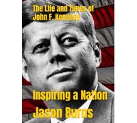 The Life and Times of John F. Kennedy: Inspiring a Nation