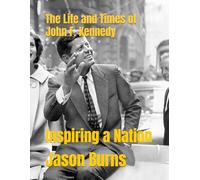 The Life and Times of John F. Kennedy: Inspiring a Nation
