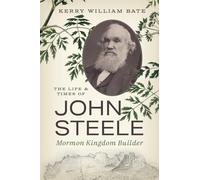 The Life and Times of John Steele: Mormon Kingdom Builder